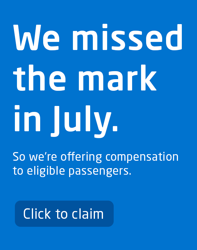 We missed the mark in July. So we're offering compensation to eligible passengers.